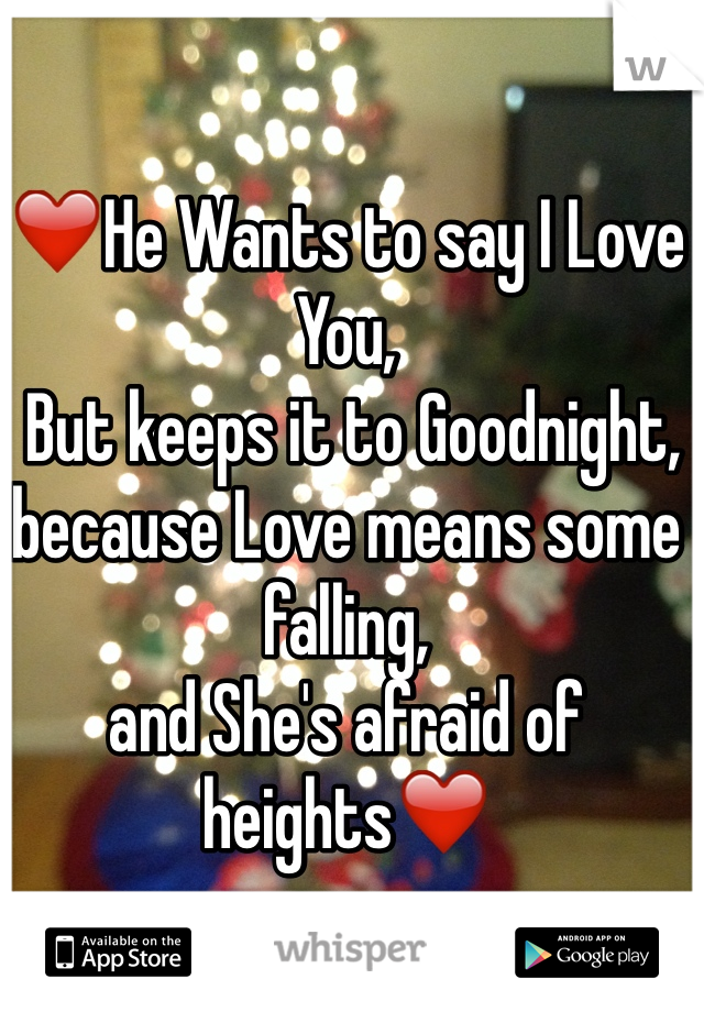 ❤️He Wants to say I Love You, 
 But keeps it to Goodnight, because Love means some falling, 
and She's afraid of heights❤️