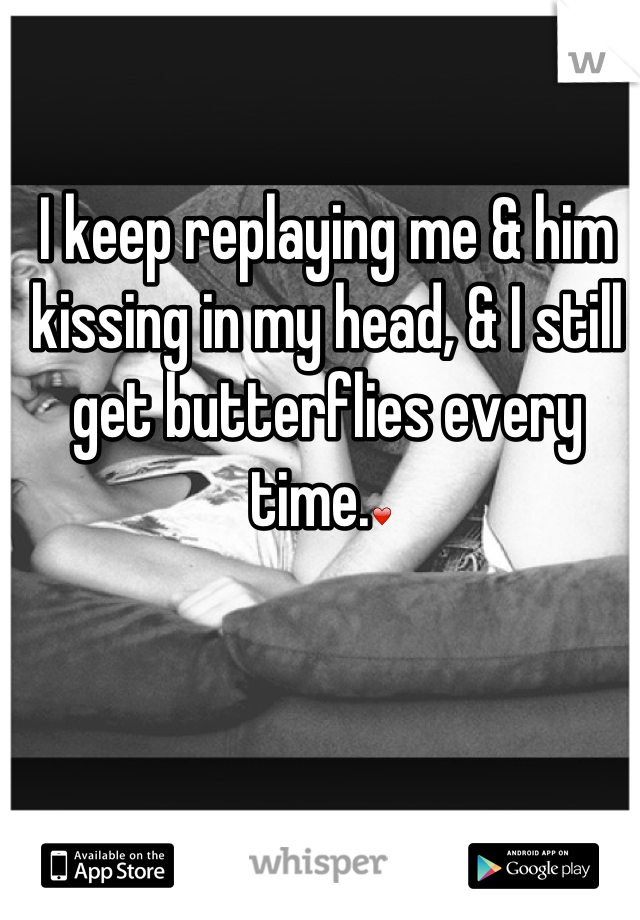 I keep replaying me & him kissing in my head, & I still get butterflies every time.❤ 