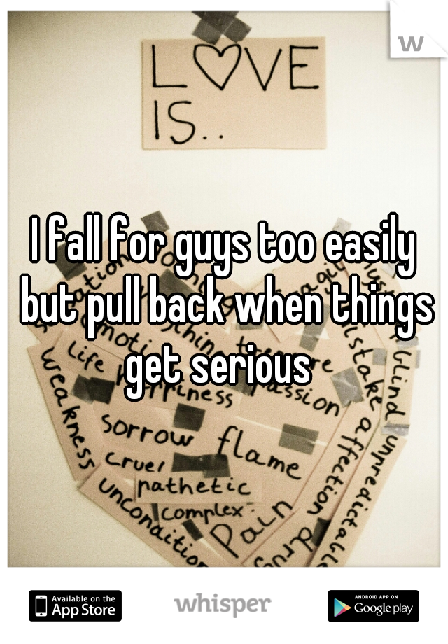 I fall for guys too easily but pull back when things get serious  
