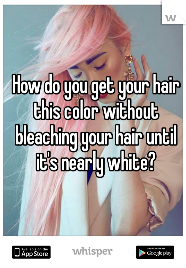 How do you get your hair this color without bleaching your hair until it's nearly white? 