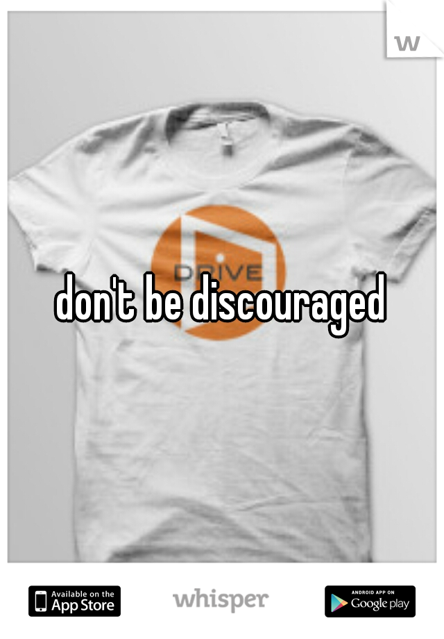 don't be discouraged