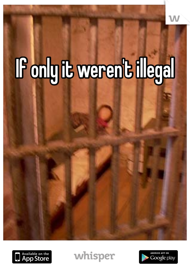 If only it weren't illegal