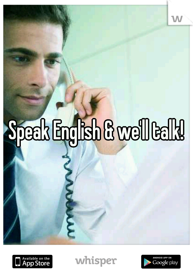 Speak English & we'll talk!
