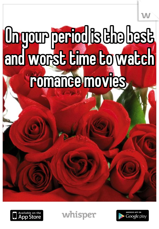 On your period is the best and worst time to watch romance movies 