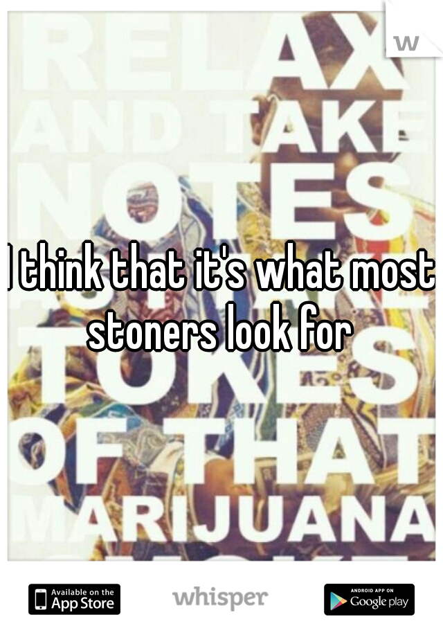 I think that it's what most stoners look for 