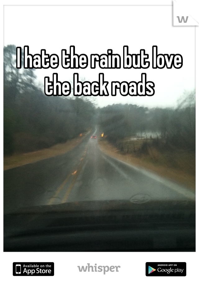 I hate the rain but love the back roads 