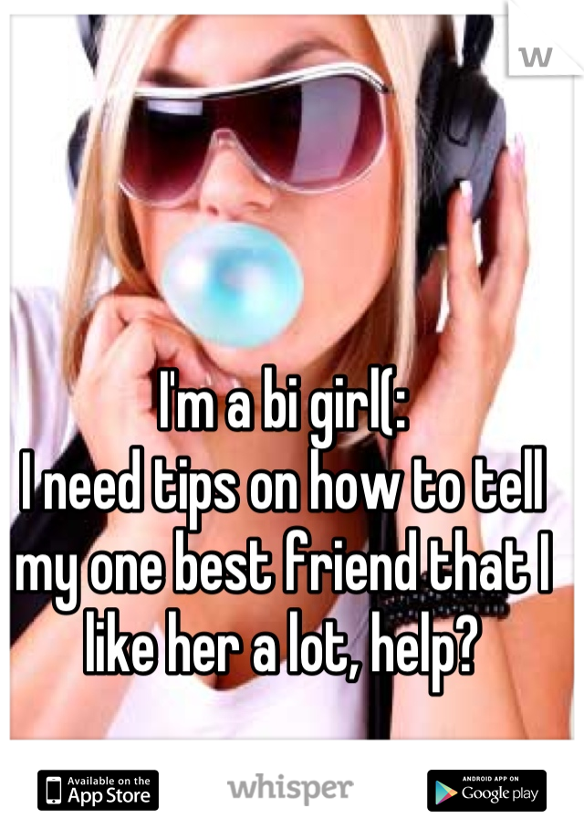 I'm a bi girl(: 
I need tips on how to tell my one best friend that I like her a lot, help?
 