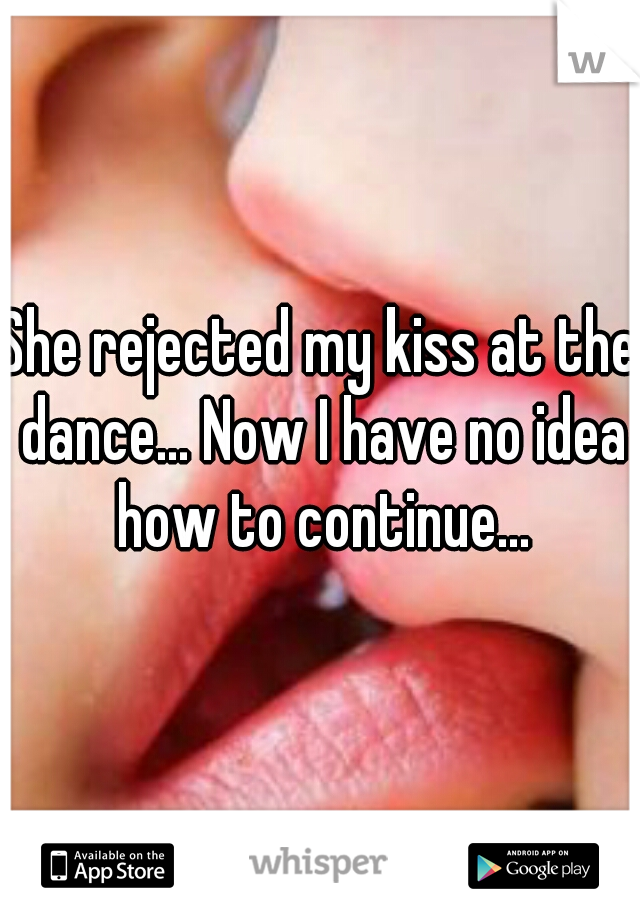 She rejected my kiss at the dance... Now I have no idea how to continue...