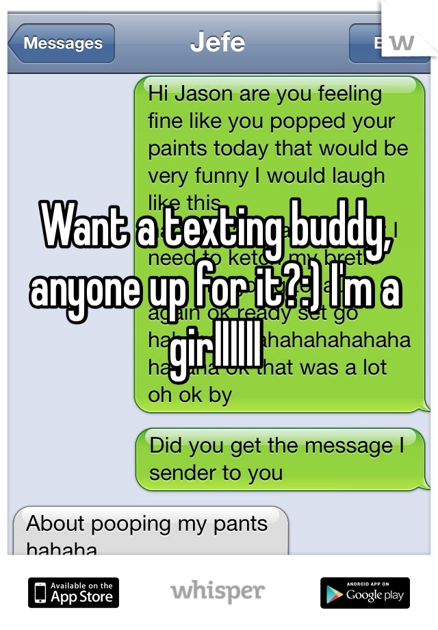 Want a texting buddy, anyone up for it?:) I'm a girllllll