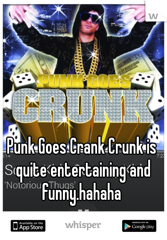 Punk Goes Crank Crunk is quite entertaining and funny.hahaha 