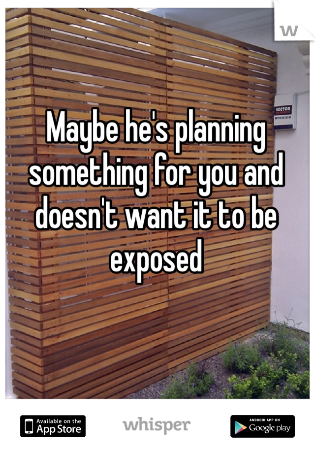 Maybe he's planning something for you and doesn't want it to be exposed 