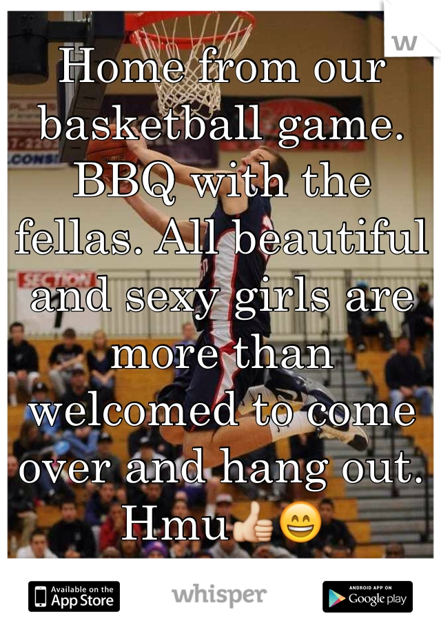 Home from our basketball game. BBQ with the fellas. All beautiful and sexy girls are more than welcomed to come over and hang out. Hmu👍😄
