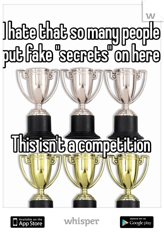 I hate that so many people put fake "secrets" on here



This isn't a competition