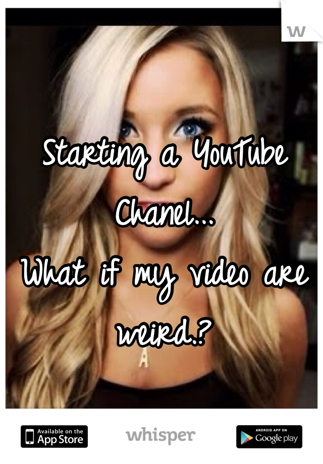 Starting a YouTube Chanel...
What if my video are weird.?
