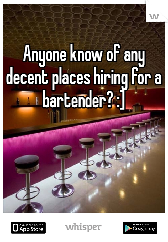 Anyone know of any decent places hiring for a bartender? :]