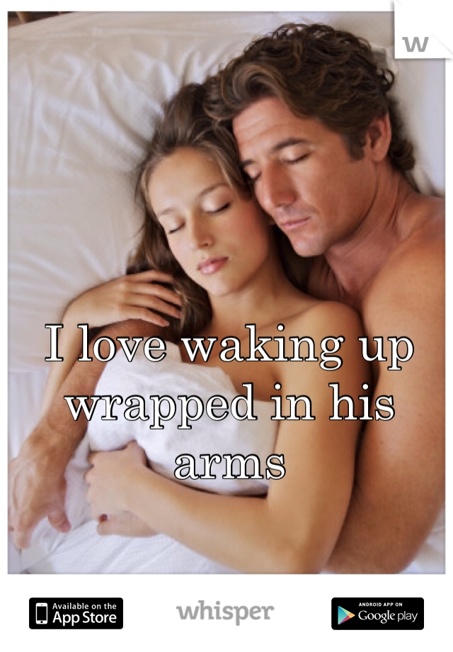 I love waking up wrapped in his arms