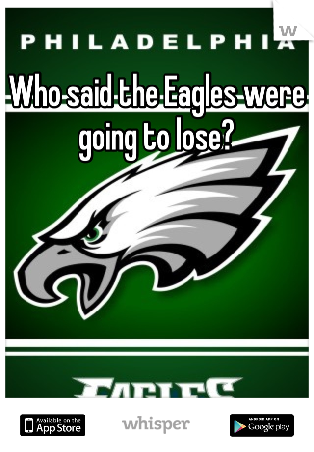 Who said the Eagles were going to lose?