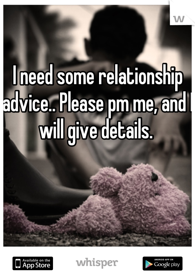I need some relationship advice.. Please pm me, and I will give details. 