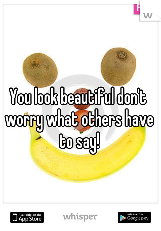 You look beautiful don't worry what others have to say!