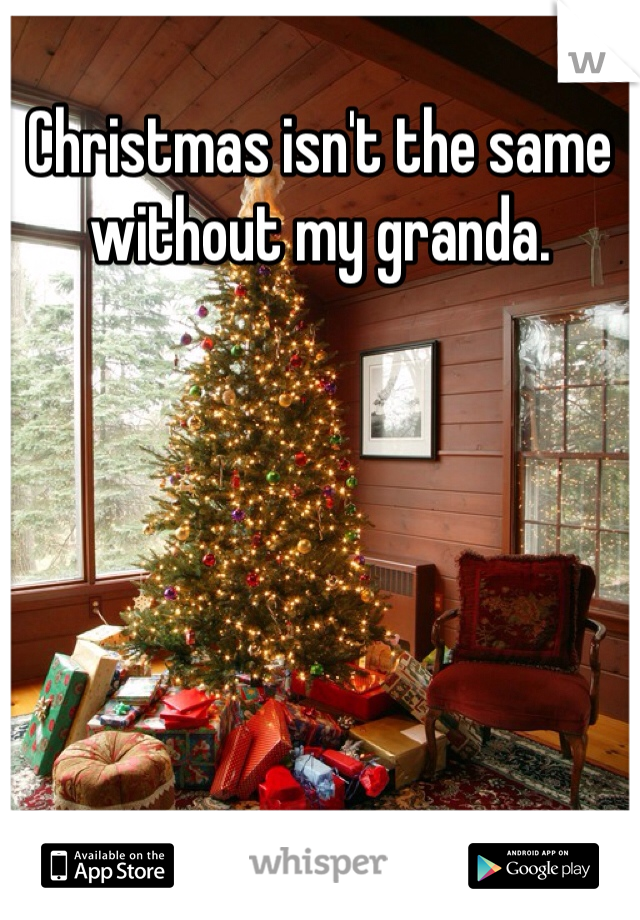Christmas isn't the same without my granda. 


