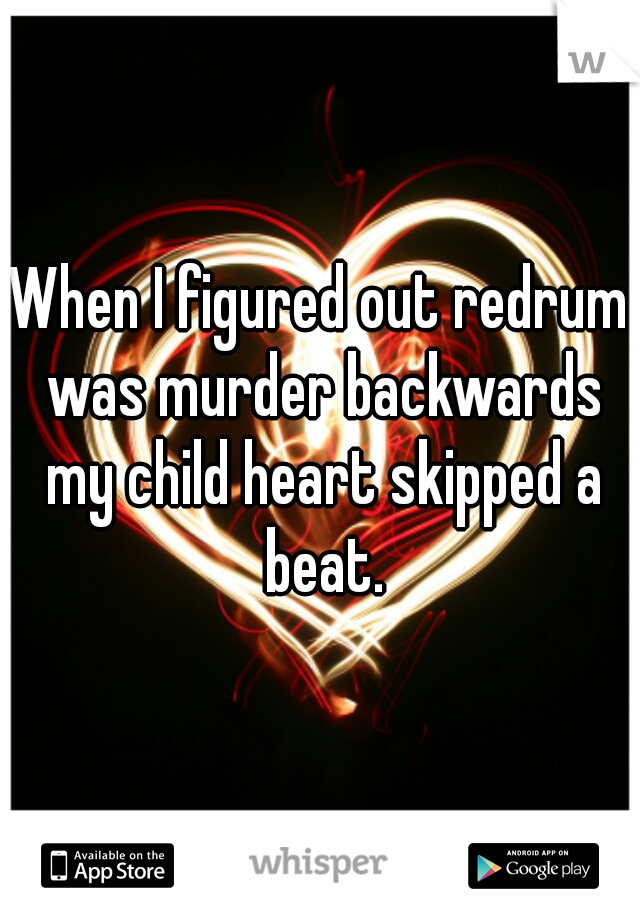 When I figured out redrum was murder backwards my child heart skipped a beat.