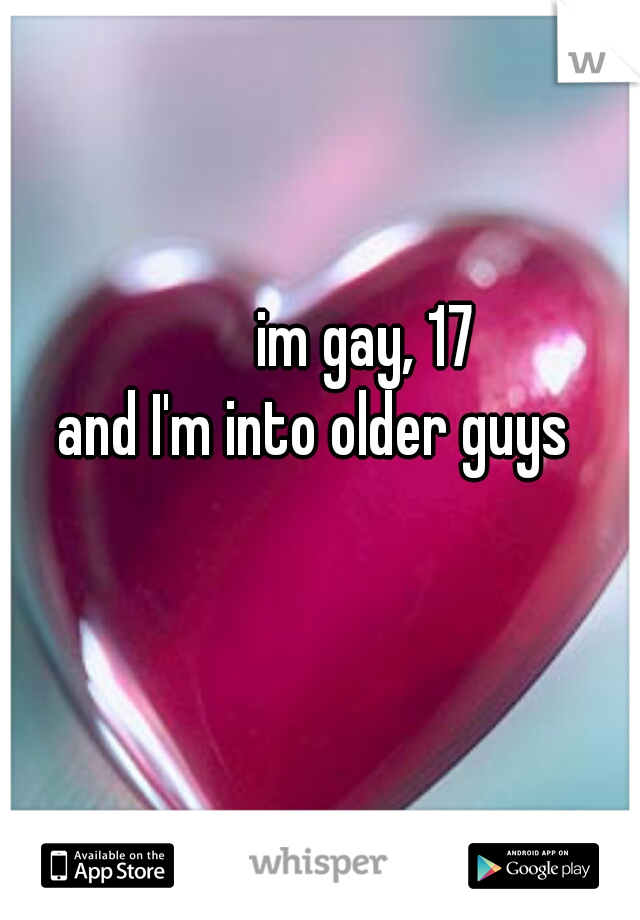          im gay, 17 
and I'm into older guys