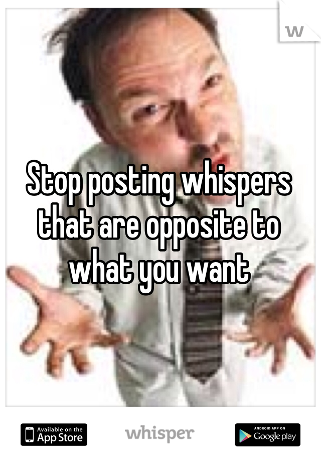 Stop posting whispers that are opposite to what you want 