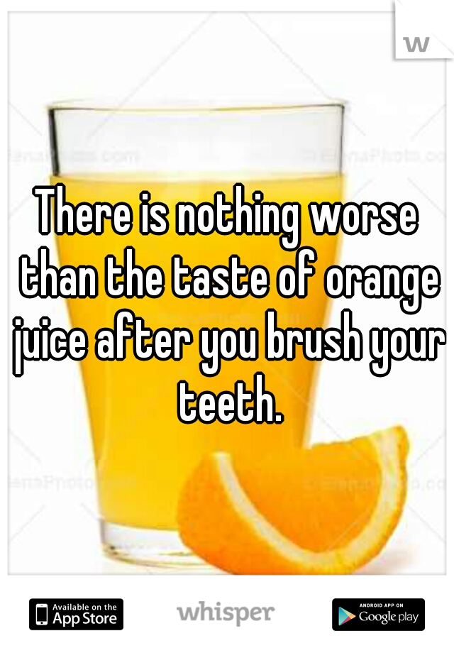 There is nothing worse than the taste of orange juice after you brush your teeth.