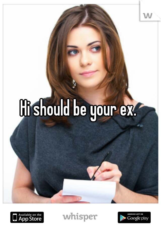 Hi should be your ex. 