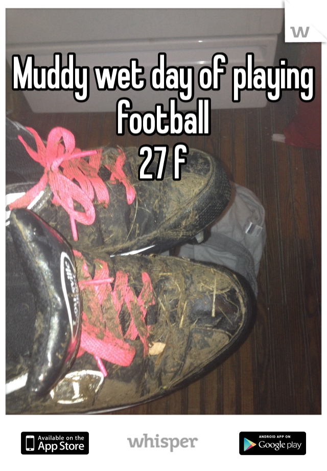Muddy wet day of playing football 
27 f