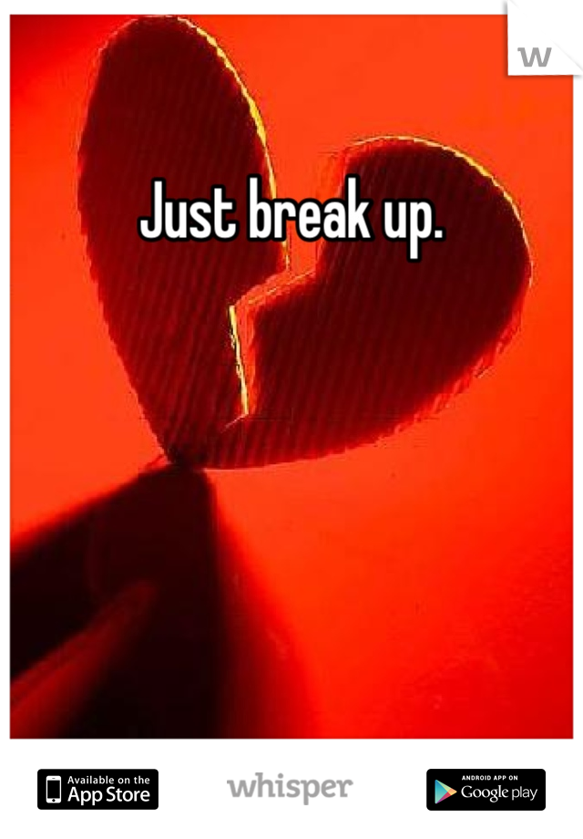 Just break up.