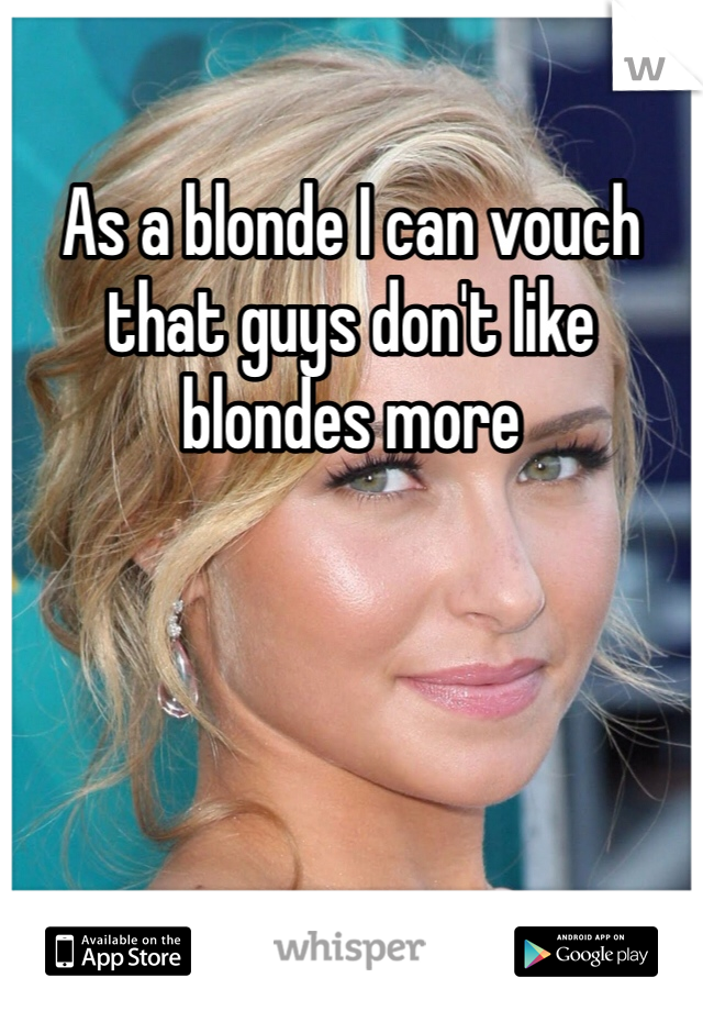As a blonde I can vouch that guys don't like blondes more