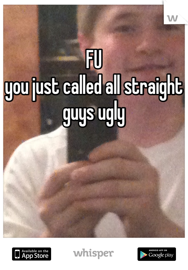 FU 
you just called all straight guys ugly