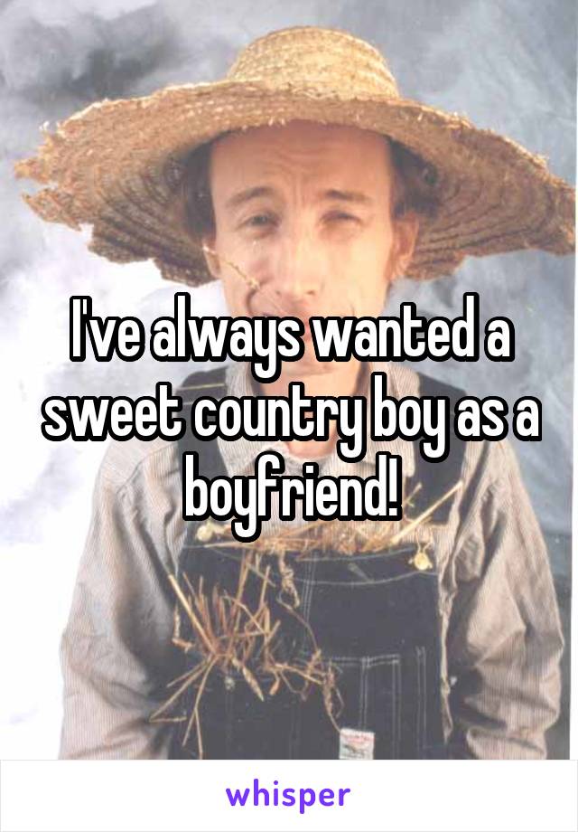 I've always wanted a sweet country boy as a boyfriend!