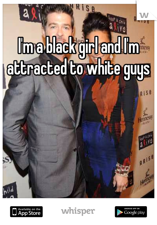 I'm a black girl and I'm attracted to white guys 