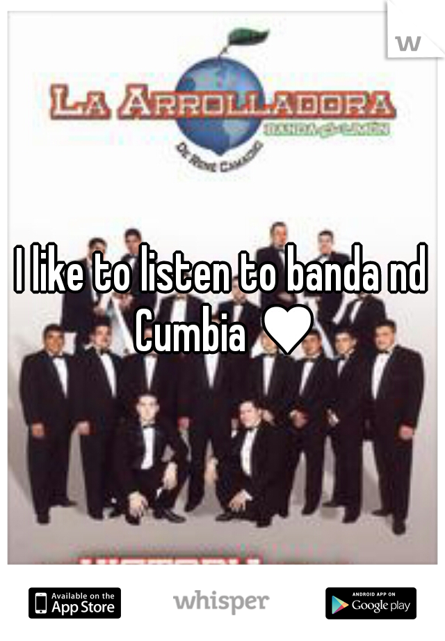 I like to listen to banda nd Cumbia ♥