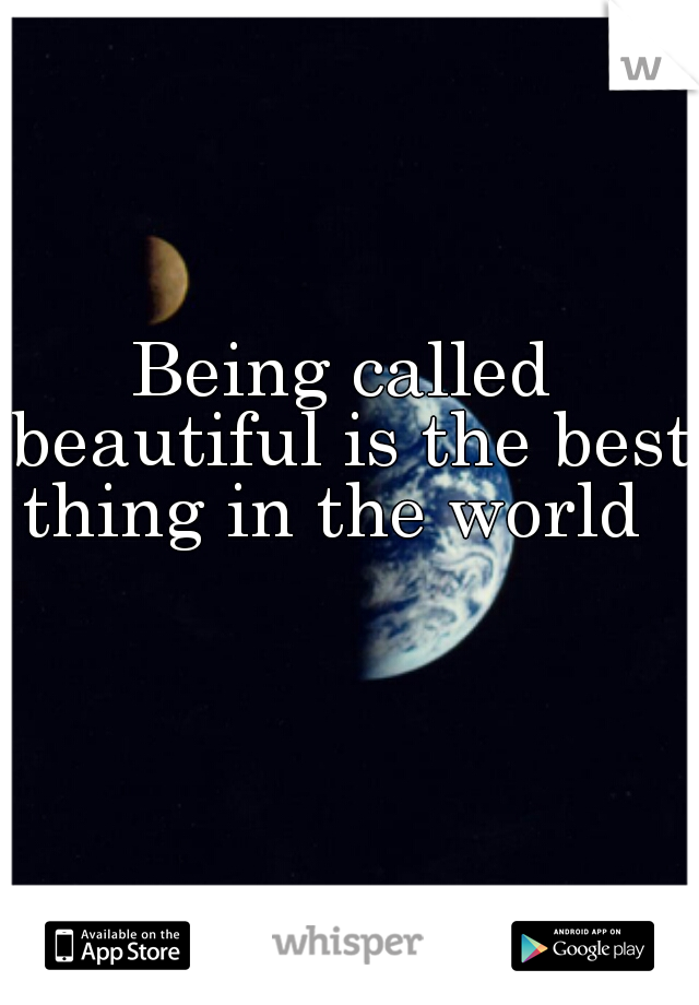 Being called beautiful is the best thing in the world  