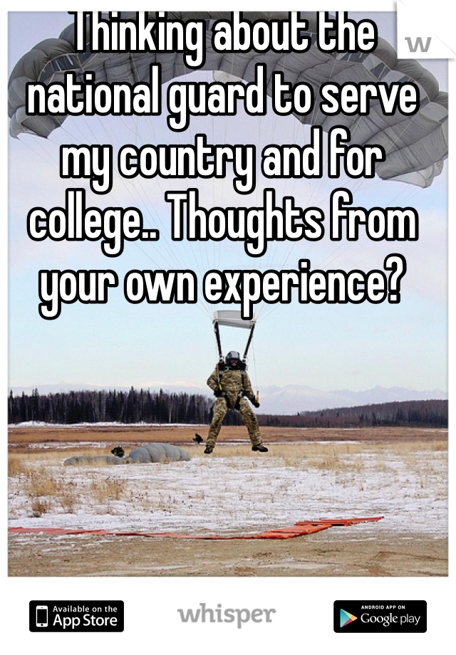 Thinking about the national guard to serve my country and for college.. Thoughts from your own experience?