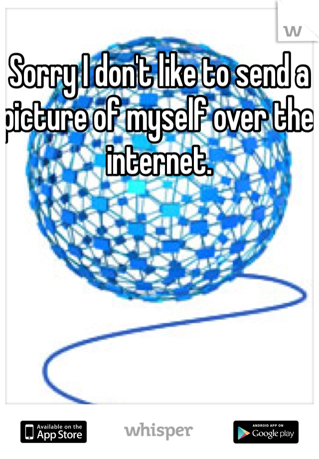 Sorry I don't like to send a picture of myself over the internet. 