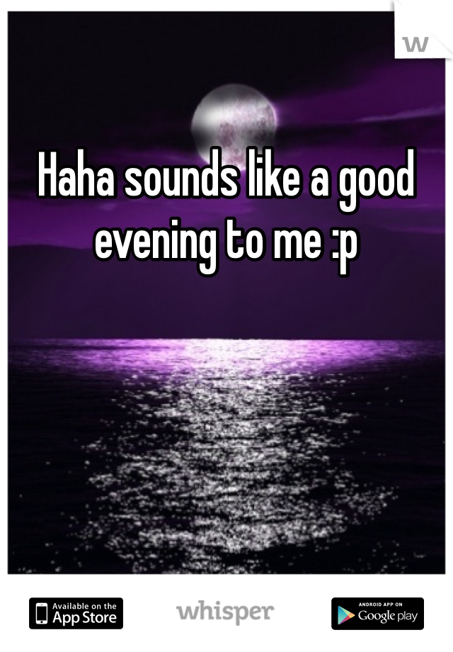 Haha sounds like a good evening to me :p 