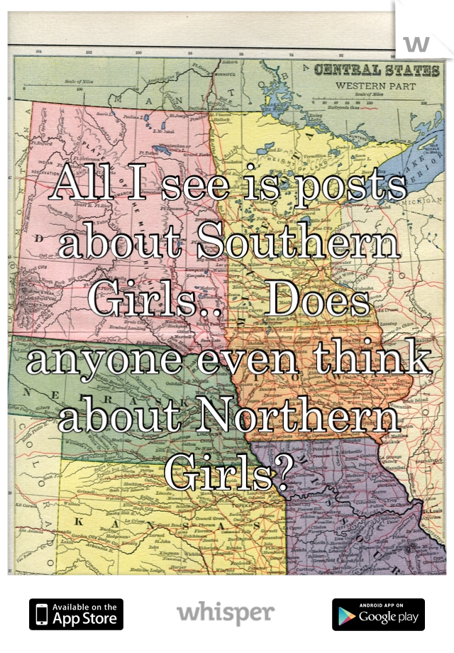 All I see is posts about Southern Girls..   Does anyone even think about Northern Girls?