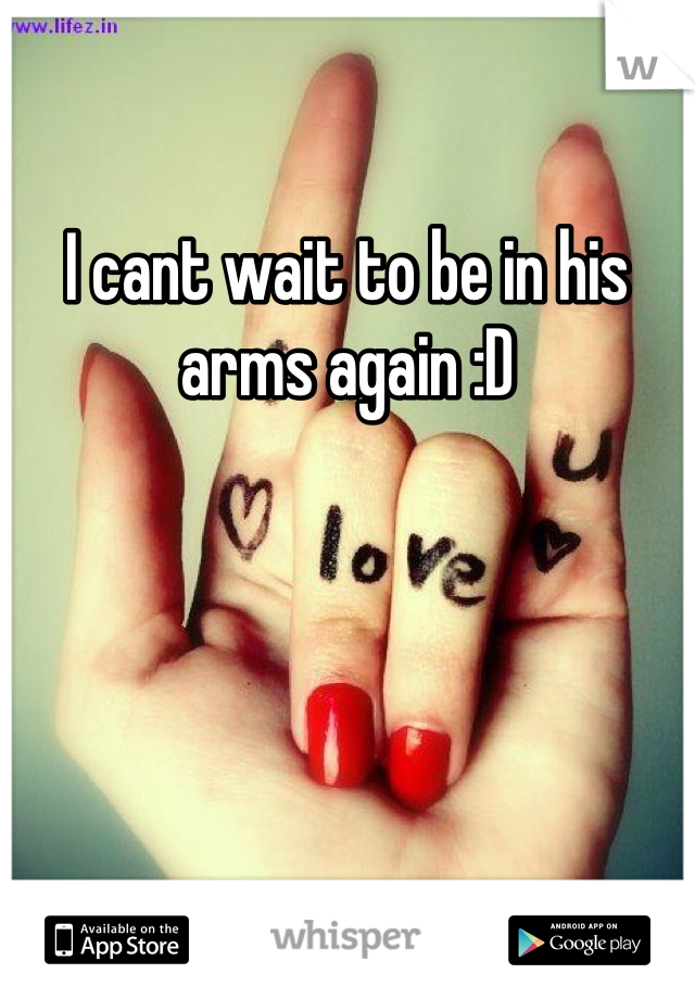 I cant wait to be in his arms again :D
