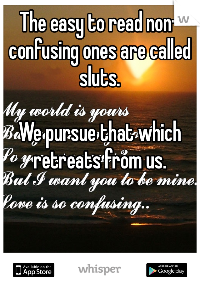 The easy to read non-confusing ones are called sluts.

We pursue that which retreats from us.