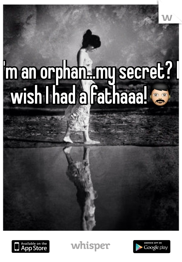 I'm an orphan...my secret? I wish I had a fathaaa!👨