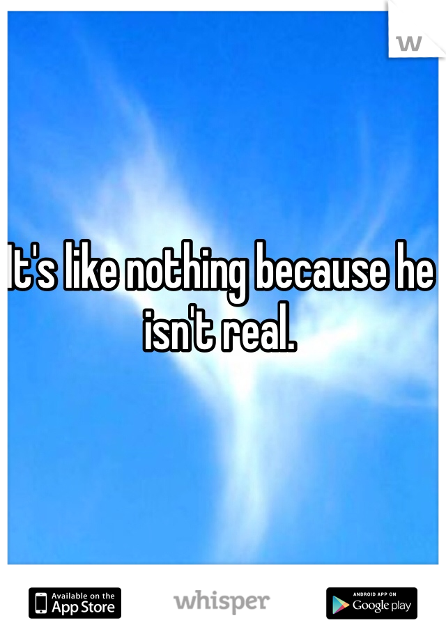 It's like nothing because he isn't real. 