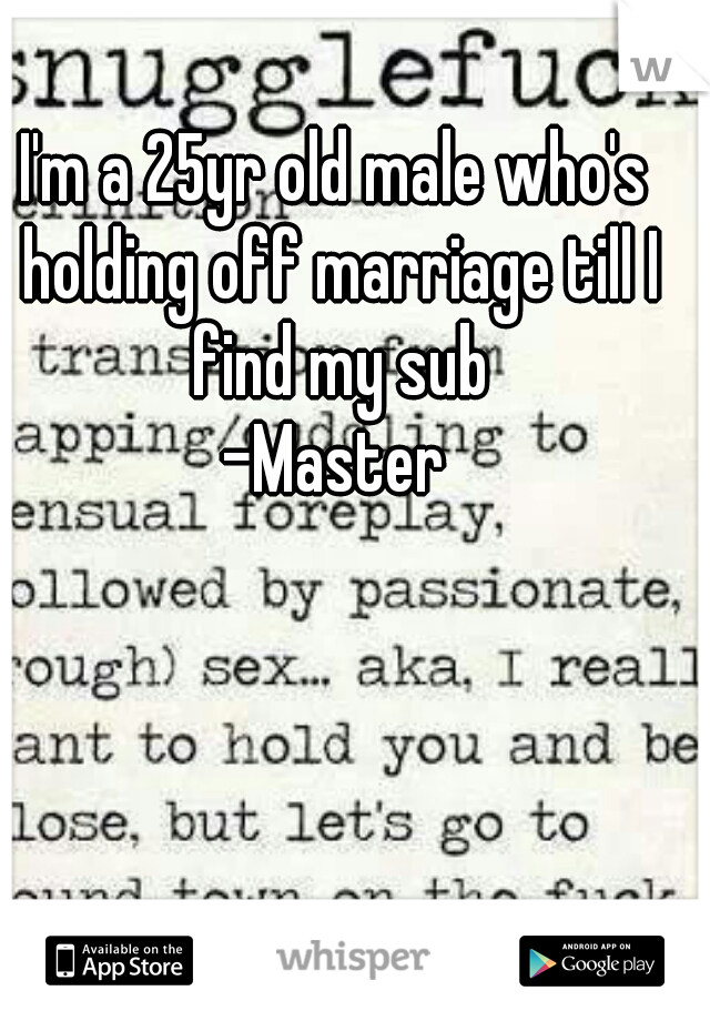 I'm a 25yr old male who's holding off marriage till I find my sub
-Master
