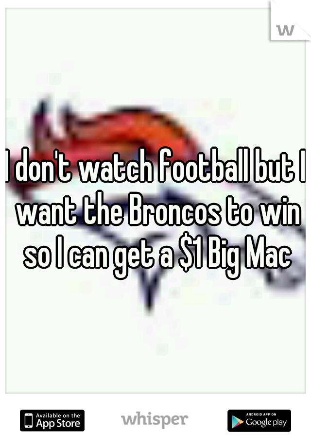 I don't watch football but I want the Broncos to win so I can get a $1 Big Mac