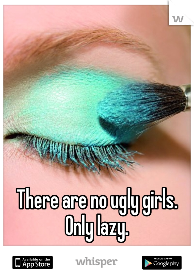 






There are no ugly girls.
Only lazy.