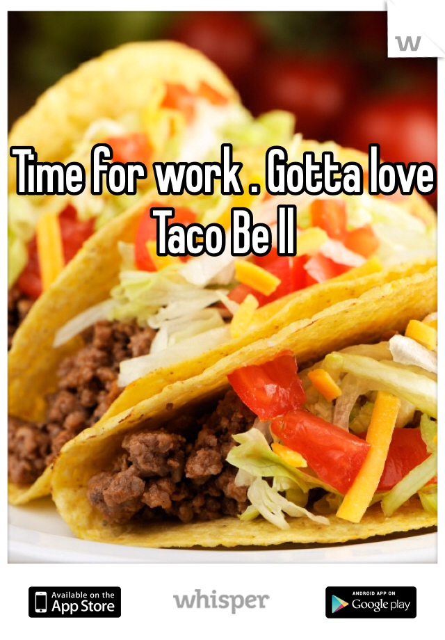 Time for work . Gotta love Taco Be ll
