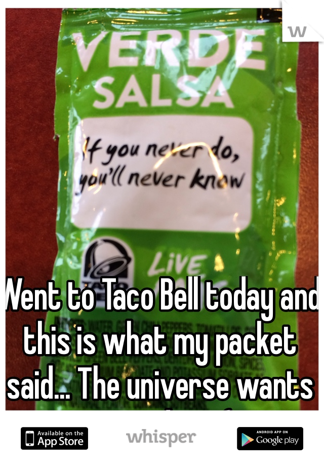 Went to Taco Bell today and this is what my packet said... The universe wants me to do it. (;